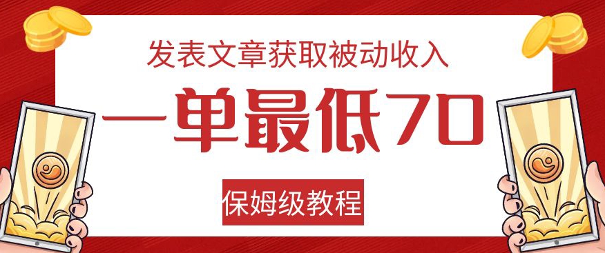 发表文章获取被动收入，一单最低70，保姆级教程【揭秘】-<a href=