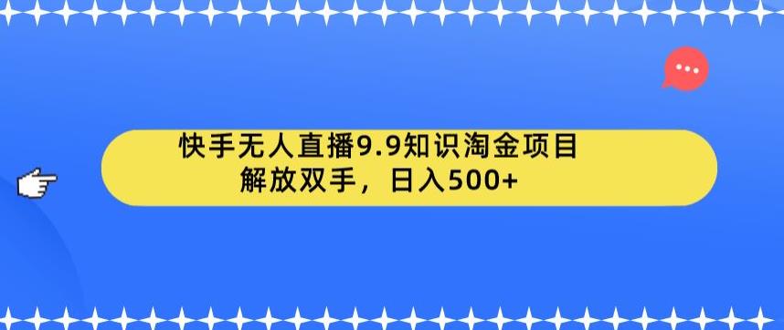 快手无人直播9.9知识淘金项目，解放双手，日入500+【揭秘】-<a href=