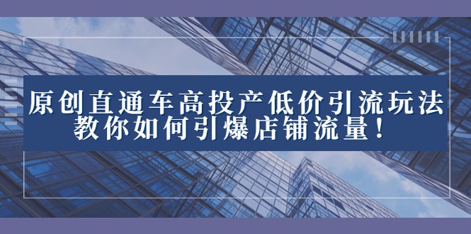 2023直通车高投产低价引流玩法，教你如何引爆店铺流量！-<a href=