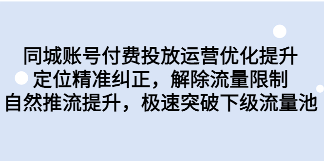 （6820期）同城账号付费投放优化提升，定位精准纠正，解除流量限制，自然推流提…-<a href=