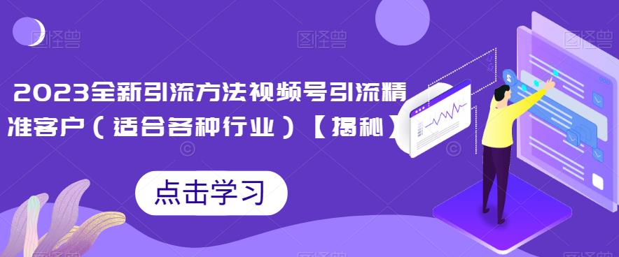 2023全新引流方法，视频号引流精准客户（适合各种行业）【揭秘】-<a href=