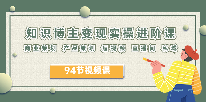（6222期）2023年知识-博主变现实操进阶课：商业策划 产品策划 短视频 直播间 私域-<a href=