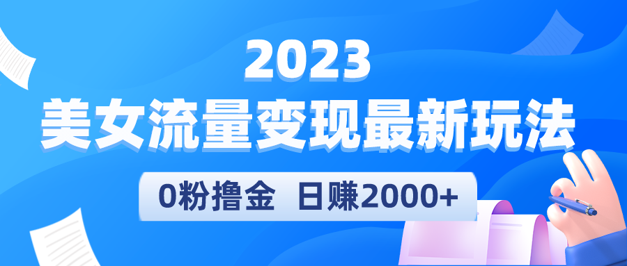 （5428期）2023美女流量变现最新玩法，0粉撸金，日赚2000+，实测日引流300+-<a href=