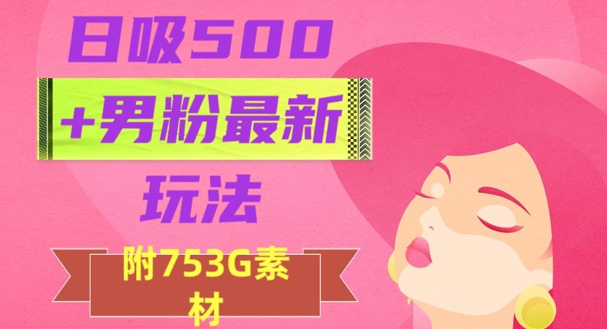 日吸500+男粉最新玩法，从作品制作到如何引流及后端变现，保姆级教程【揭秘】-<a href=