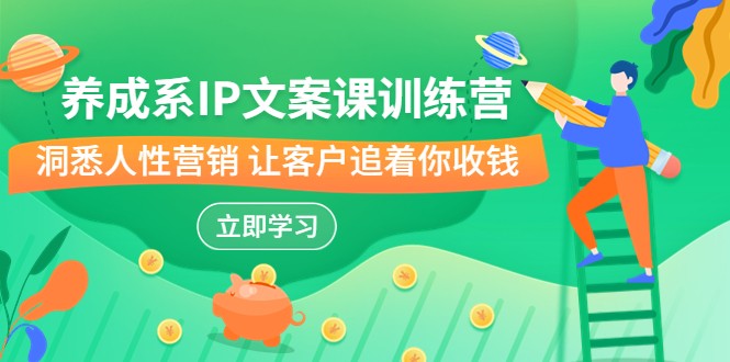 养成系-IP文案课训练营，文案心法的天花板 洞悉人性营销 让客户追着你收钱-<a href=