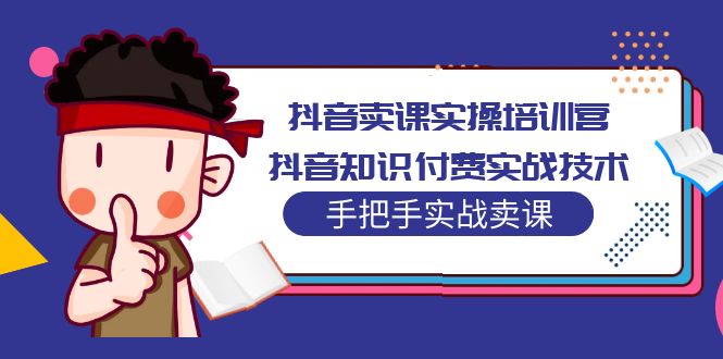 （5148期）抖音卖课实操培训营：抖音知识付费实战技术，手把手实战课！-<a href=