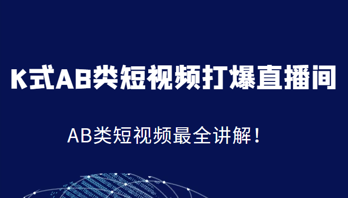 K式AB类短视频打爆直播间系统课，AB类短视频最全讲解！-<a href=