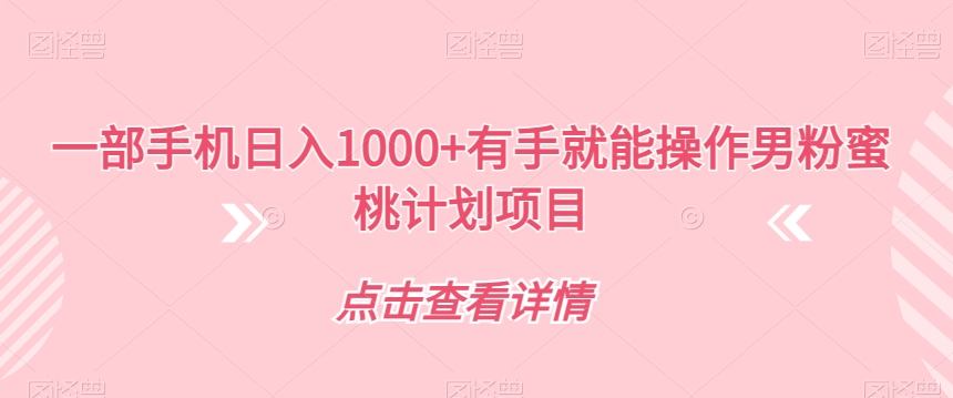 一部手机日入1000+有手就能操作男粉蜜桃计划项目【揭秘】-<a href=