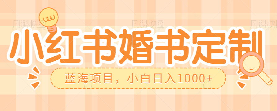 零门槛操作小红薯婚书定制，蓝海信息差项目，小白日入1000+-<a href=
