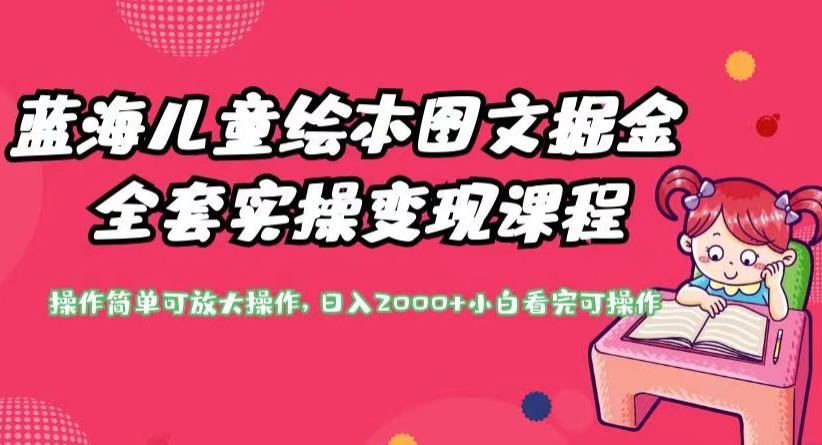 蓝海儿童绘本图文掘金全套实操变现课程，操作简单可放大操作，日入2000+【揭秘】-<a href=