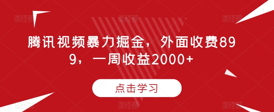 腾讯视频暴力掘金，外面收费899，一周收益2000+【揭秘】-<a href=