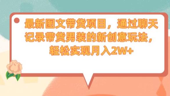 最新图文带货项目，通过聊天记录带货男装的新创意玩法，轻松实现月入2W+【揭秘】-<a href=