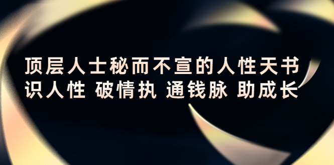 （4104期）顶层人士秘而不宣的人性天书，识人性 破情执 通钱脉 助成长-<a href=