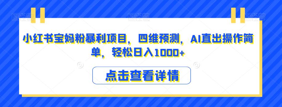小红书宝妈粉暴利项目，四维预测，AI直出操作简单，轻松日入1000+【揭秘】-<a href=