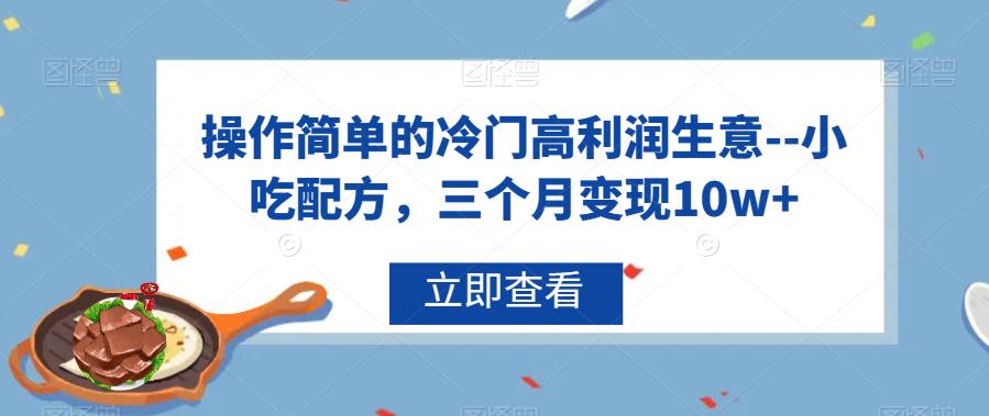 操作简单的冷门高利润生意–小吃配方，三个月变现10w+【揭秘】-<a href=