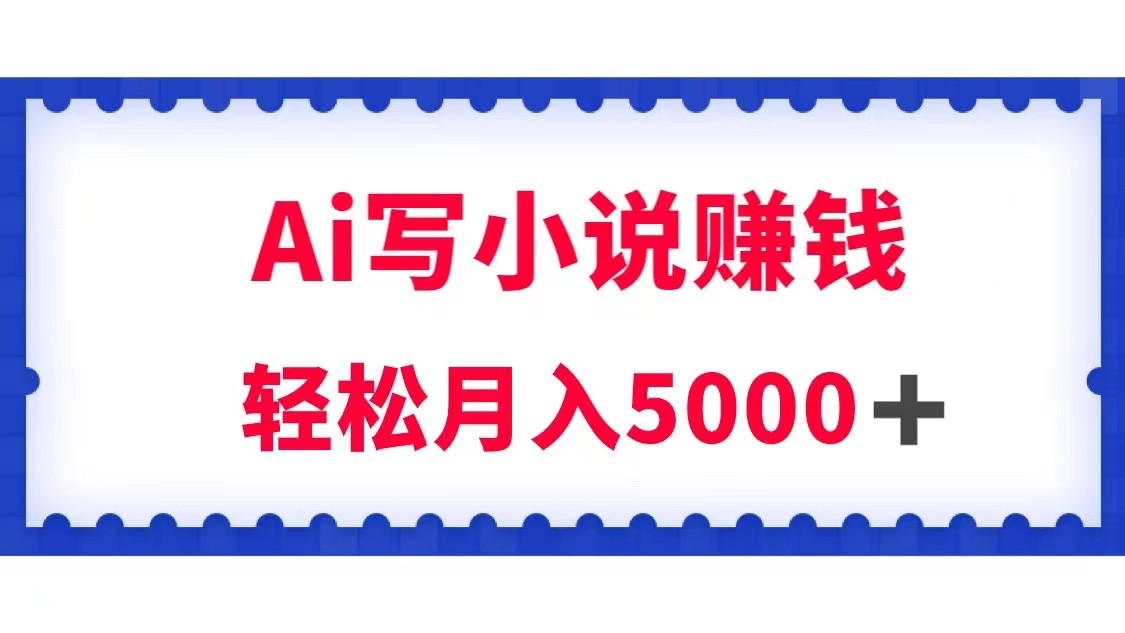 用Ai写原创小说赚钱，每天2-3小时，轻松月入5k＋-<a href=