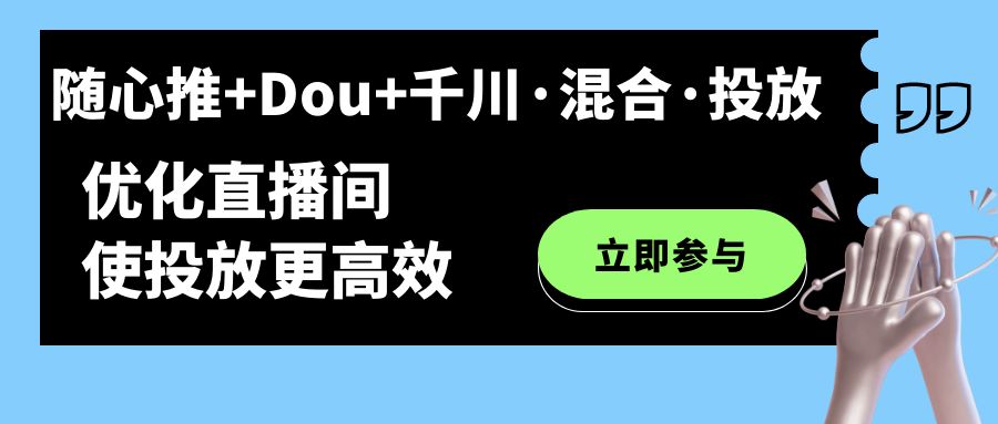 （7258期）随心推+Dou+千川·混合·投放新玩法，优化直播间使投放更高效-<a href=