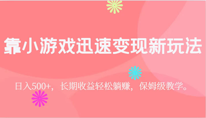 靠小游戏迅速变现新玩法，日入500+，长期收益轻松躺赚，保姆级教学。-<a href=