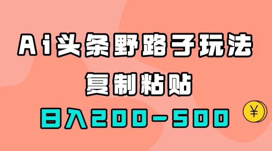 （7384期）AI头条野路子玩法，只需复制粘贴，日入200-500+-<a href=