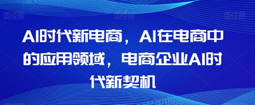 Al时代新电商，Al在电商中的应用领域，电商企业AI时代新契机-<a href=