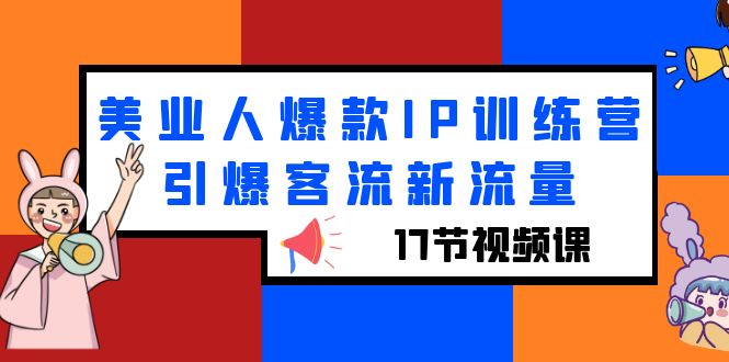 （6220期）美业人爆款IP训练营，引爆客流新流量（17节视频课）-<a href=