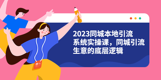 （6126期）2023同城本地引流系统实操课，同城引流生意的底层逻辑（31节视频课）-<a href=