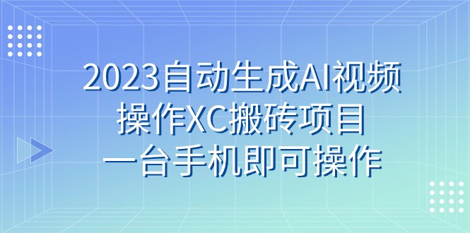 2023自动生成AI视频操作XC搬砖项目，一台手机即可操作-<a href=