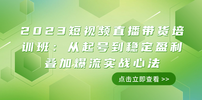 （7935期）2023短视频直播带货培训班：从起号到稳定盈利叠加爆流实战心法（11节课）-<a href=