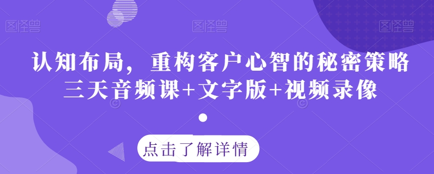 认知布局，重构客户心智的秘密策略三天音频课+文字版+视频录像-<a href=