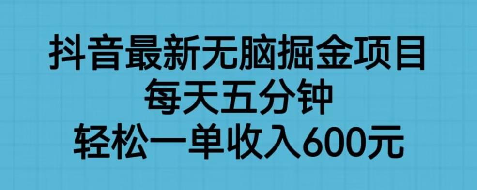 抖音最新无脑掘金项目，每天五分钟，轻松一单收入600元【揭秘】-<a href=