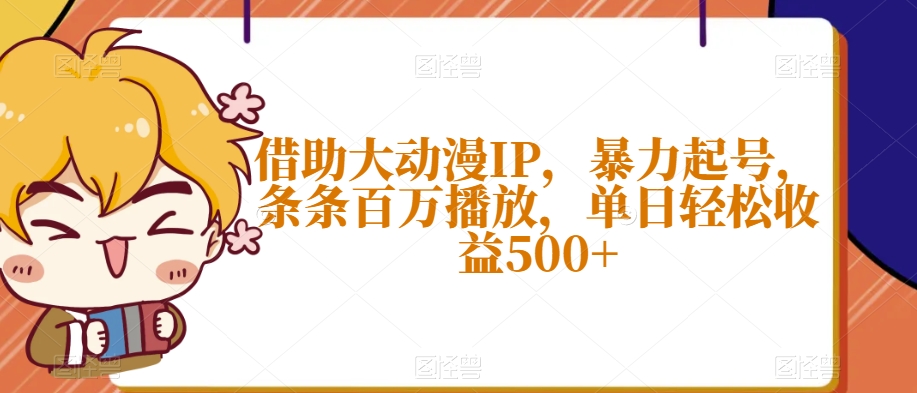借助大动漫IP，暴力起号，条条百万播放，单日轻松收益500+【揭秘】-<a href=