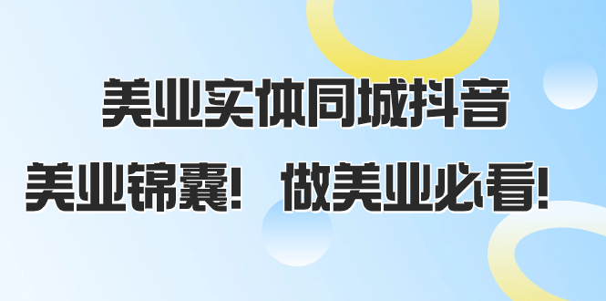 （8005期）美业实体同城抖音，美业锦囊！做美业必看（58节课）-<a href=