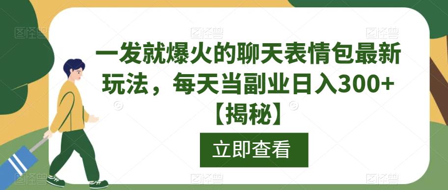 一发就爆火的聊天表情包最新玩法，每天当副业日入300+【揭秘】-<a href=