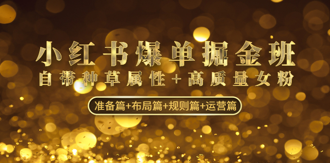 （4716期）小红书爆单掘金班：自带种草属性+高质量女粉 准备篇+布局篇+规则篇+运营篇-<a href=