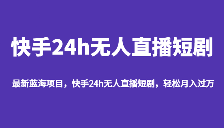最新蓝海项目，快手24h无人直播短剧，轻松月入过万-<a href=