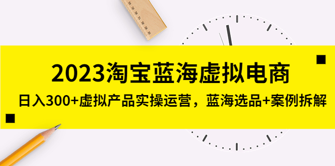 （5164期）2023淘宝蓝海虚拟电商，日入300+虚拟产品实操运营，蓝海选品+案例拆解-<a href=