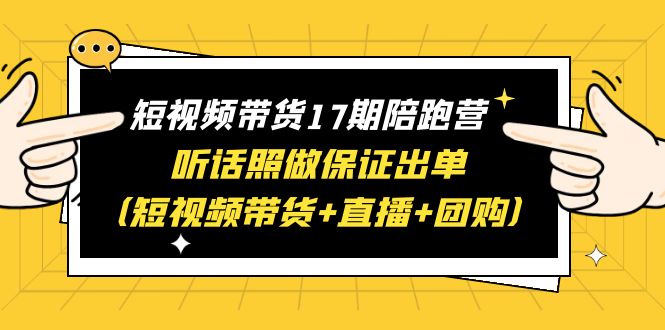 （6358期）短视频带货17期陪跑营 听话照做保证出单（短视频带货+直播+团购）赠1-16期-<a href=