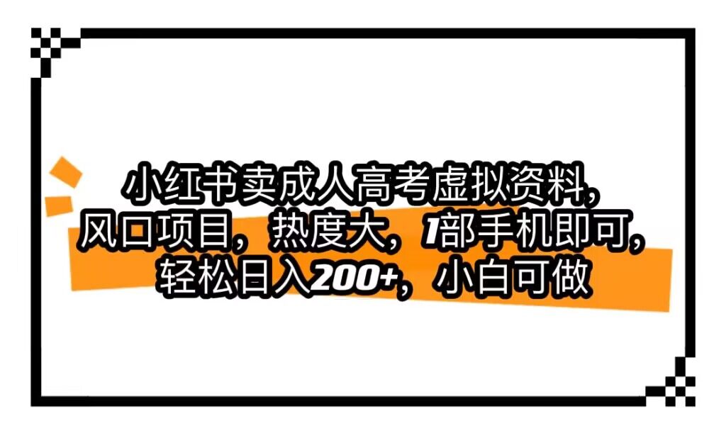 小红书卖成人高考虚拟资料，风口项目，热度大，1部手机即可，轻松日入200+-<a href=