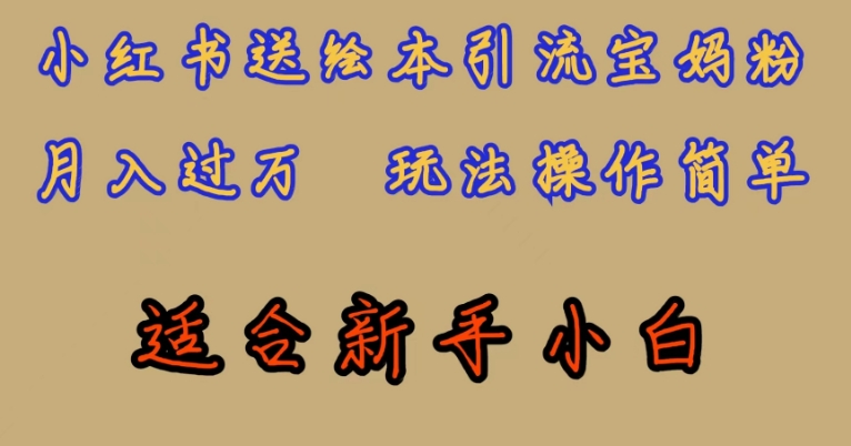 全网首发，小红书绘本引流宝妈粉，月入过万，玩法操作简单，适合新手小白【揭秘】-<a href=