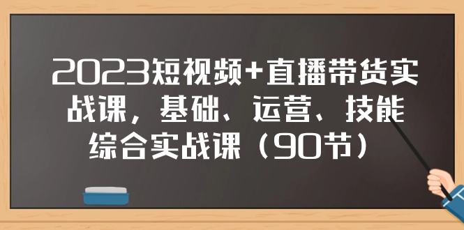 （7923期）2023短视频+直播带货实战课，基础、运营、技能综合实操课（90节）-<a href=