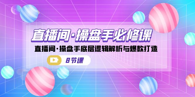 直播间·操盘手必修课：直播间·操盘手底层逻辑解析与爆款打造（8节课）-<a href=