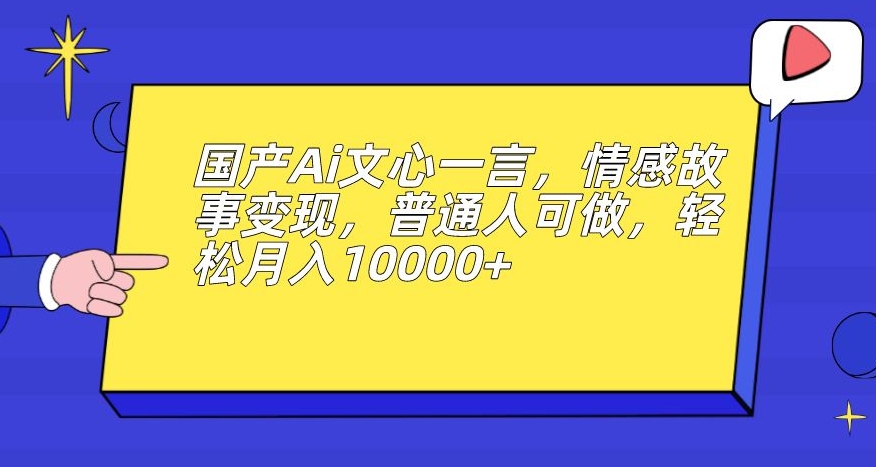 国产Ai文心一言，情感故事变现，普通人可做，轻松月入10000+【揭秘】-<a href=