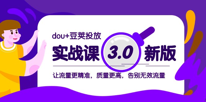 dou+豆荚投放实战课3.0新版，让流量更精准，质量更高，告别无效流量-<a href=