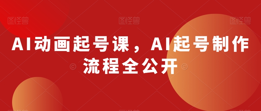 AI动画起号课，AI起号制作流程全公开-<a href=