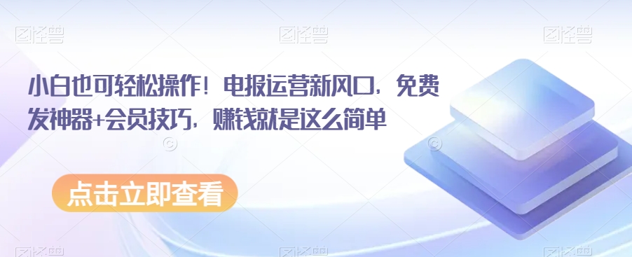 小白也可轻松操作！电报运营新风口，免费发神器+会员技巧，赚钱就是这么简单-<a href=