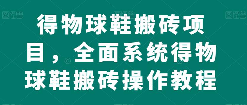 得物球鞋搬砖项目，全面系统得物球鞋搬砖操作教程【揭秘】-<a href=