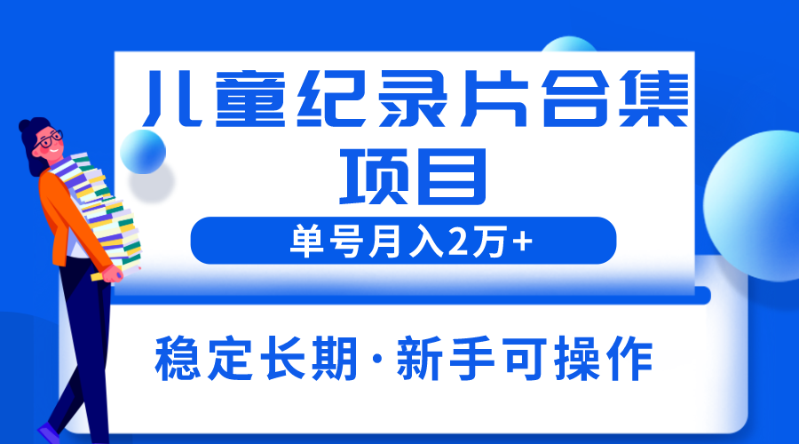 （6155期）2023儿童纪录片合集项目，单个账号轻松月入2w+-<a href=