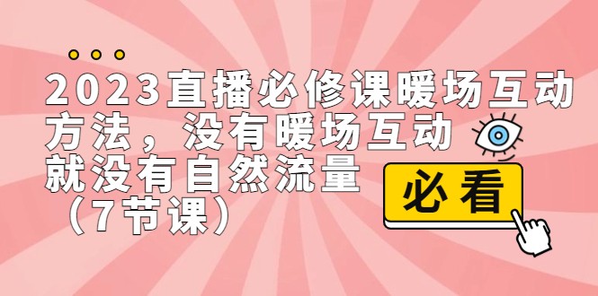2023直播·必修课暖场互动方法，没有暖场互动，就没有自然流量（7节课）-<a href=