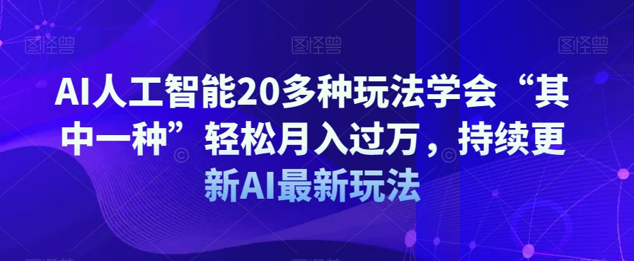 AI人工智能20多种玩法学会“其中一种”轻松月入过万，持续更新AI最新玩法-<a href=