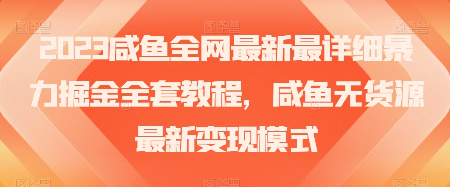 2023咸鱼全网最新最详细暴力掘金全套教程，咸鱼无货源最新变现模式【揭秘】-<a href=